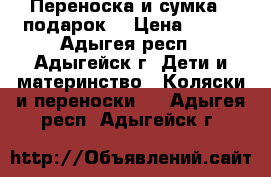 Переноска и сумка ( подарок) › Цена ­ 900 - Адыгея респ., Адыгейск г. Дети и материнство » Коляски и переноски   . Адыгея респ.,Адыгейск г.